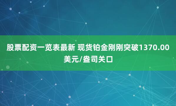 股票配资一览表最新 现货铂金刚刚突破1370.00美元/盎司关口