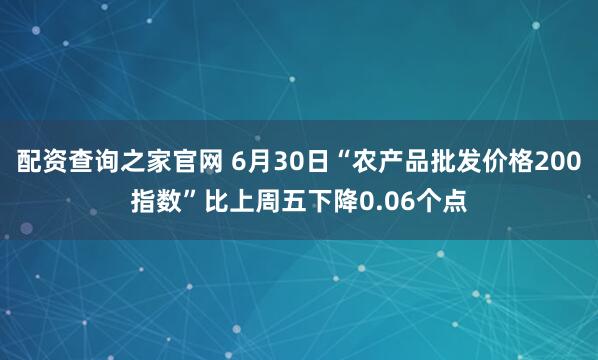 配资查询之家官网 6月30日“农产品批发价格200指数”比上周五下降0.06个点