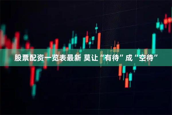 股票配资一览表最新 莫让“有待”成“空待”