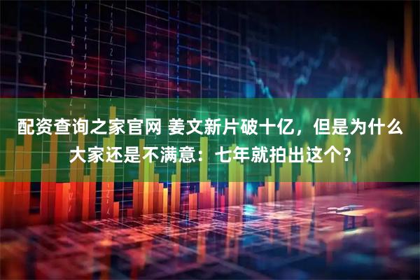 配资查询之家官网 姜文新片破十亿，但是为什么大家还是不满意：七年就拍出这个？
