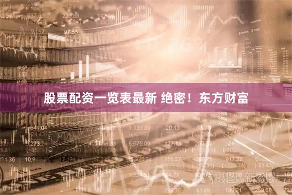 股票配资一览表最新 绝密！东方财富
