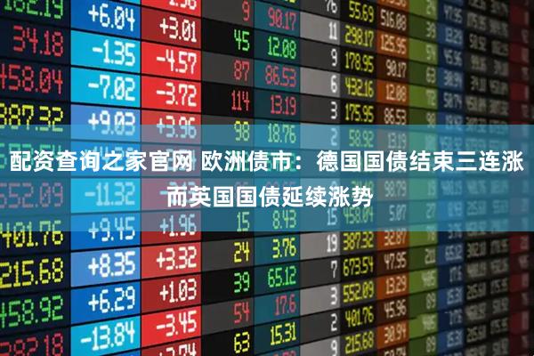 配资查询之家官网 欧洲债市：德国国债结束三连涨 而英国国债延续涨势