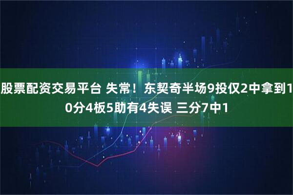 股票配资交易平台 失常！东契奇半场9投仅2中拿到10分4板5助有4失误 三分7中1