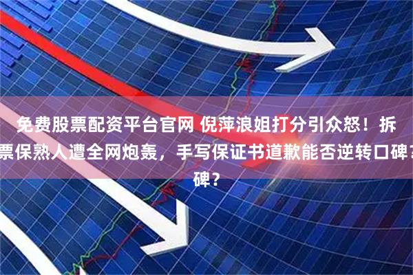 免费股票配资平台官网 倪萍浪姐打分引众怒！拆票保熟人遭全网炮轰，手写保证书道歉能否逆转口碑？