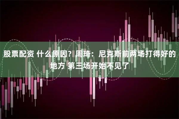 股票配资 什么原因？周琦：尼克斯前两场打得好的地方 第三场开始不见了