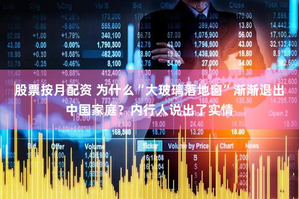 股票按月配资 为什么“大玻璃落地窗”渐渐退出中国家庭?内行人说出了实情