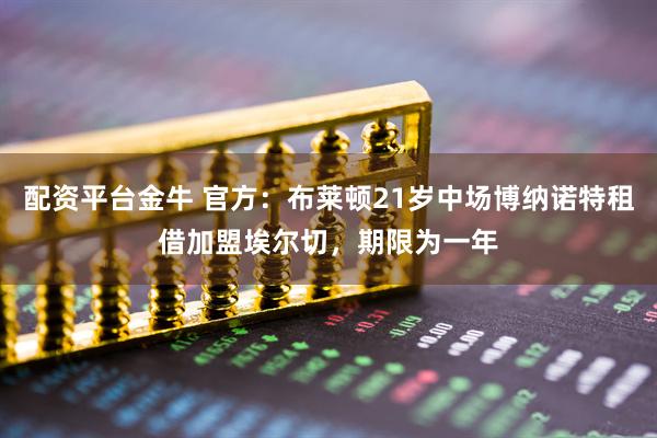 配资平台金牛 官方：布莱顿21岁中场博纳诺特租借加盟埃尔切，期限为一年