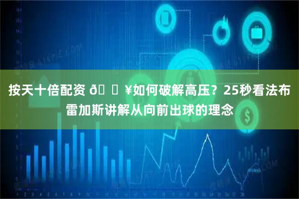 按天十倍配资 🎥如何破解高压？25秒看法布雷加斯讲解从向前出球的理念