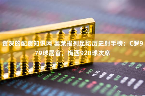 资深的配资知识网 奥莱报列足坛历史射手榜：C罗979球居首，梅西928球次席