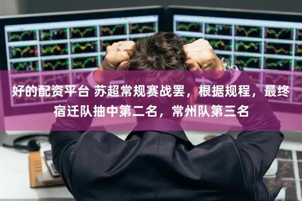 好的配资平台 苏超常规赛战罢，根据规程，最终宿迁队抽中第二名，常州队第三名