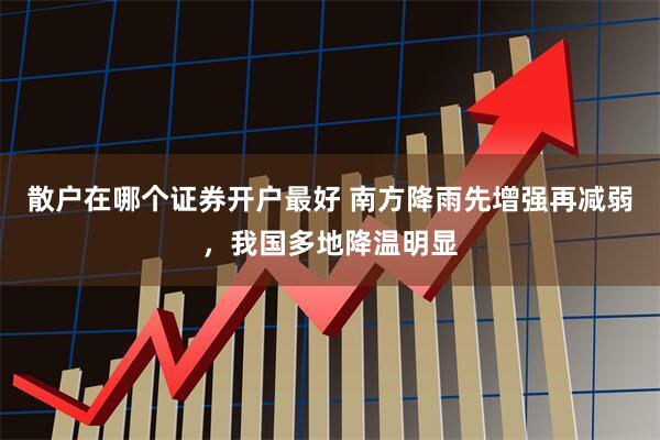 散户在哪个证券开户最好 南方降雨先增强再减弱,我国多地降温明显